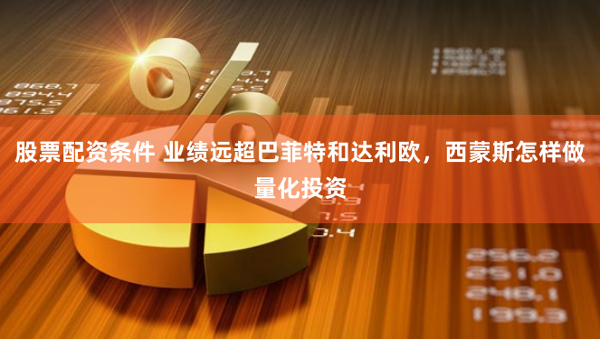 股票配资条件 业绩远超巴菲特和达利欧，西蒙斯怎样做量化投资