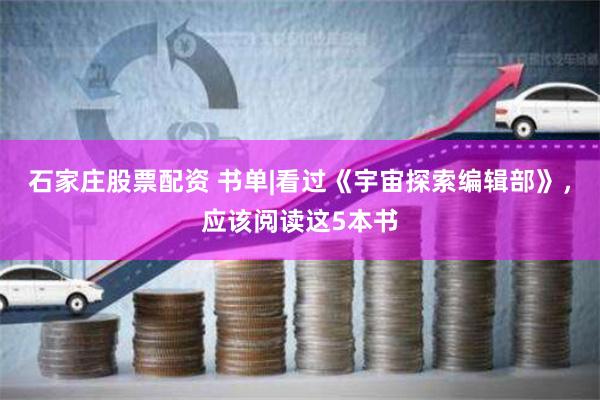 石家庄股票配资 书单|看过《宇宙探索编辑部》，应该阅读这5本书