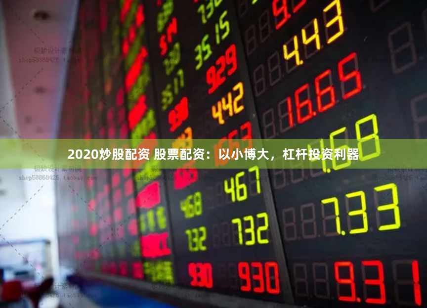 2020炒股配资 股票配资：以小博大，杠杆投资利器