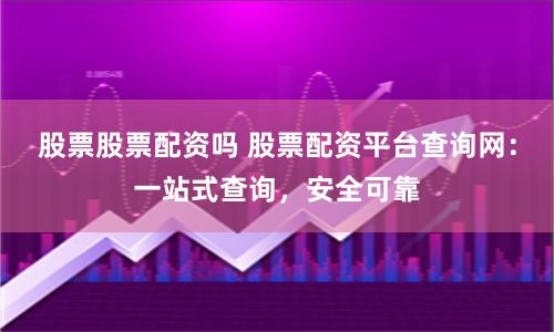 股票股票配资吗 股票配资平台查询网：一站式查询，安全可靠