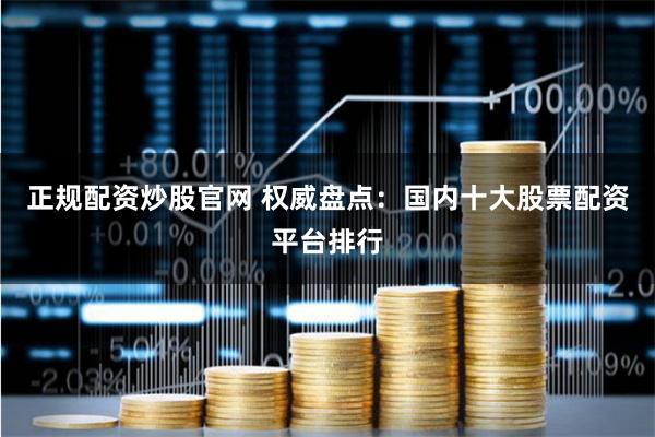 正规配资炒股官网 权威盘点：国内十大股票配资平台排行