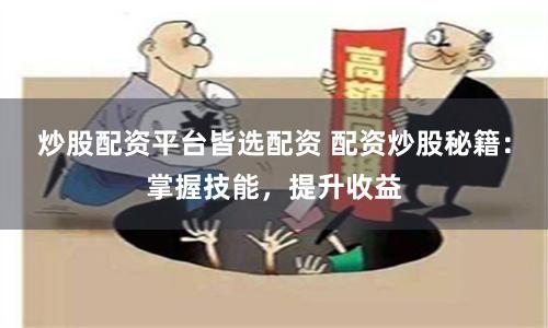 炒股配资平台皆选配资 配资炒股秘籍：掌握技能，提升收益