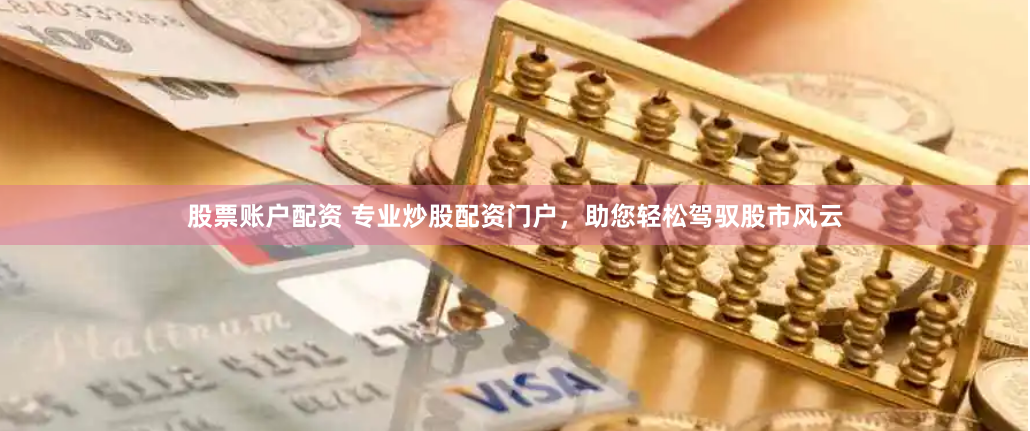 股票账户配资 专业炒股配资门户,助您轻松驾驭股市风云