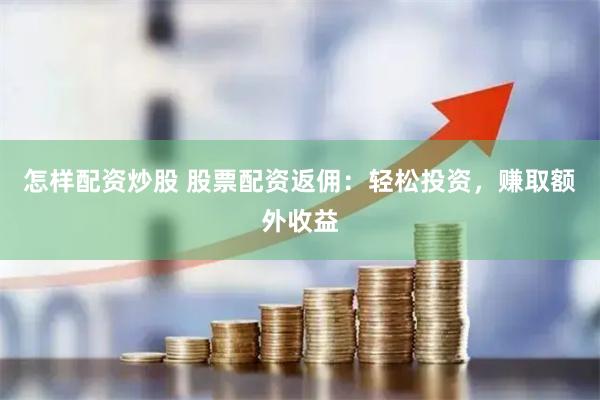 怎样配资炒股 股票配资返佣：轻松投资，赚取额外收益