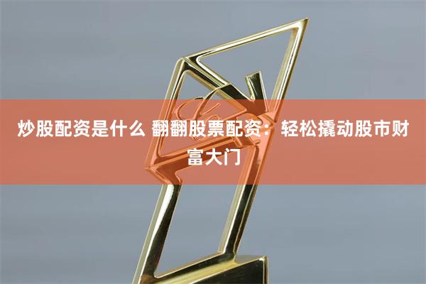 炒股配资是什么 翻翻股票配资:轻松撬动股市财富大门