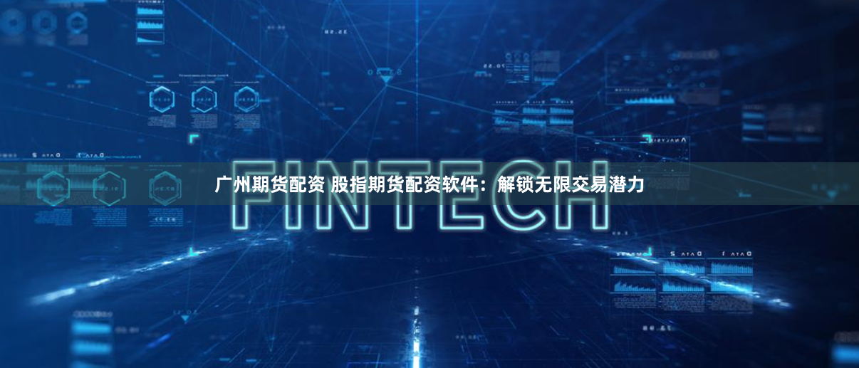 广州期货配资 股指期货配资软件:解锁无限交易潜力