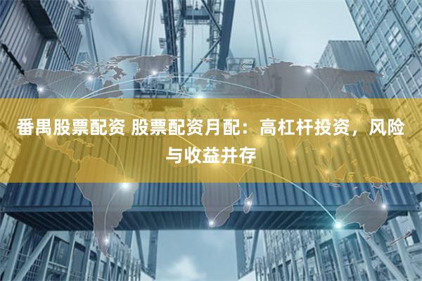 番禺股票配资 股票配资月配:高杠杆投资,风险与收益并存