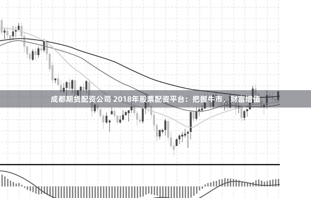 成都期货配资公司 2018年股票配资平台:把握牛市,财富增值