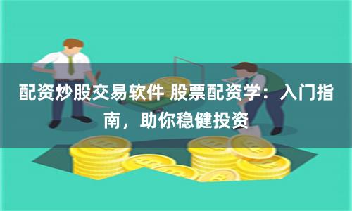 配资炒股交易软件 股票配资学:入门指南,助你稳健投资
