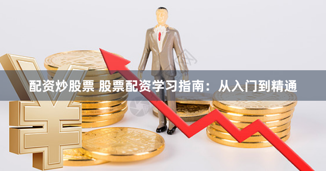 配资炒股票 股票配资学习指南:从入门到精通