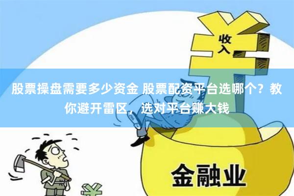 股票操盘需要多少资金 股票配资平台选哪个？教你避开雷区，选对平台赚大钱