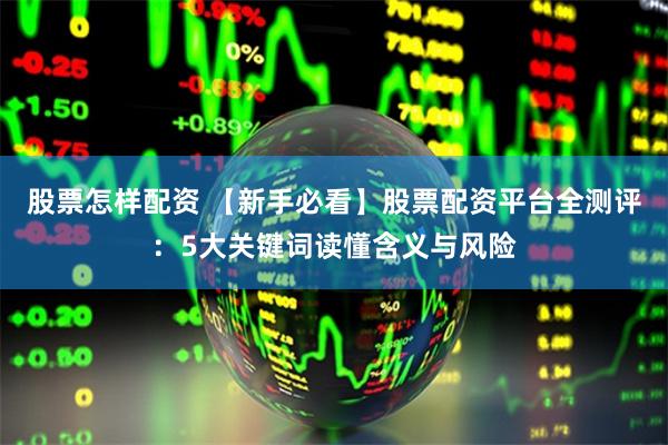 股票怎样配资 【新手必看】股票配资平台全测评：5大关键词读懂含义与风险