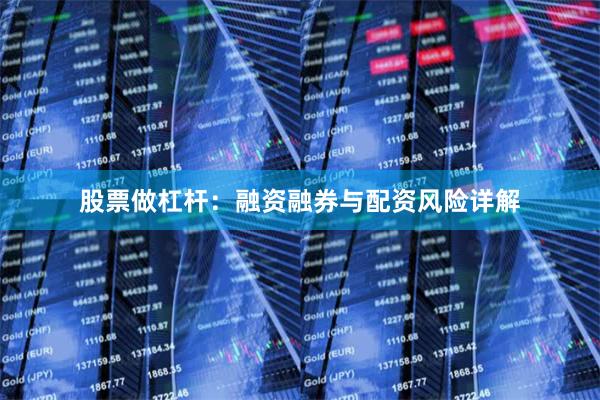 股票做杠杆：融资融券与配资风险详解