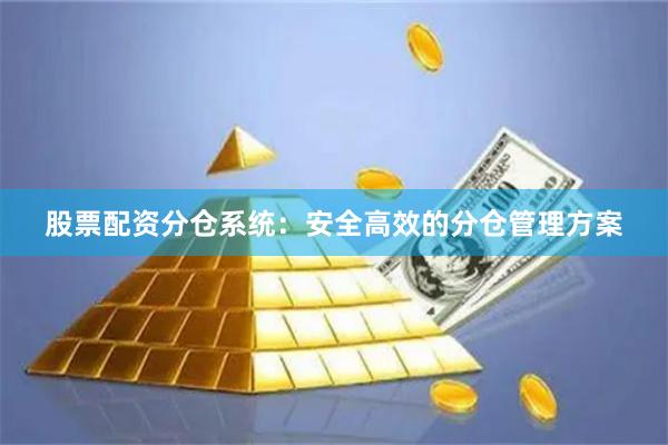 股票配资分仓系统：安全高效的分仓管理方案