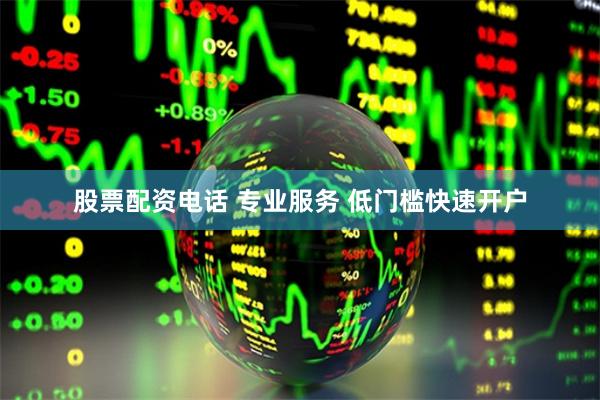 股票配资电话 专业服务 低门槛快速开户