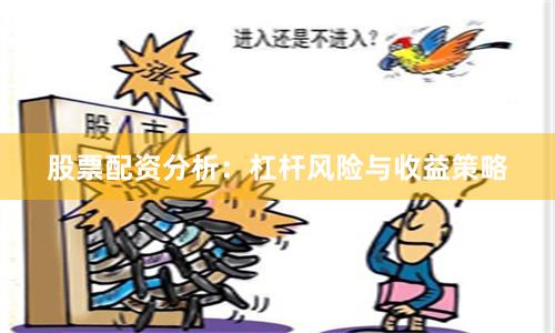 股票配资分析:杠杆风险与收益策略