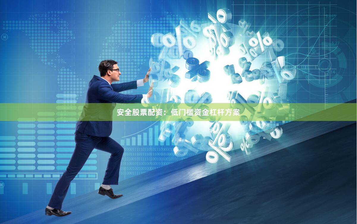安全股票配资：低门槛资金杠杆方案