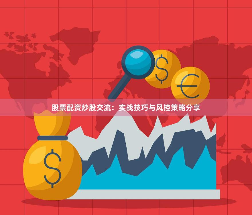 股票配资炒股交流：实战技巧与风控策略分享