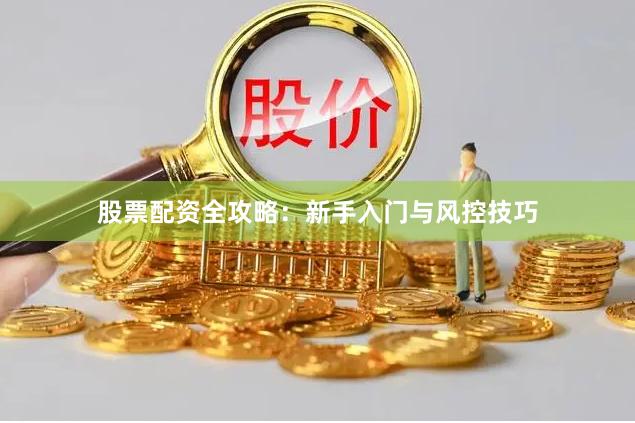 股票配资全攻略：新手入门与风控技巧