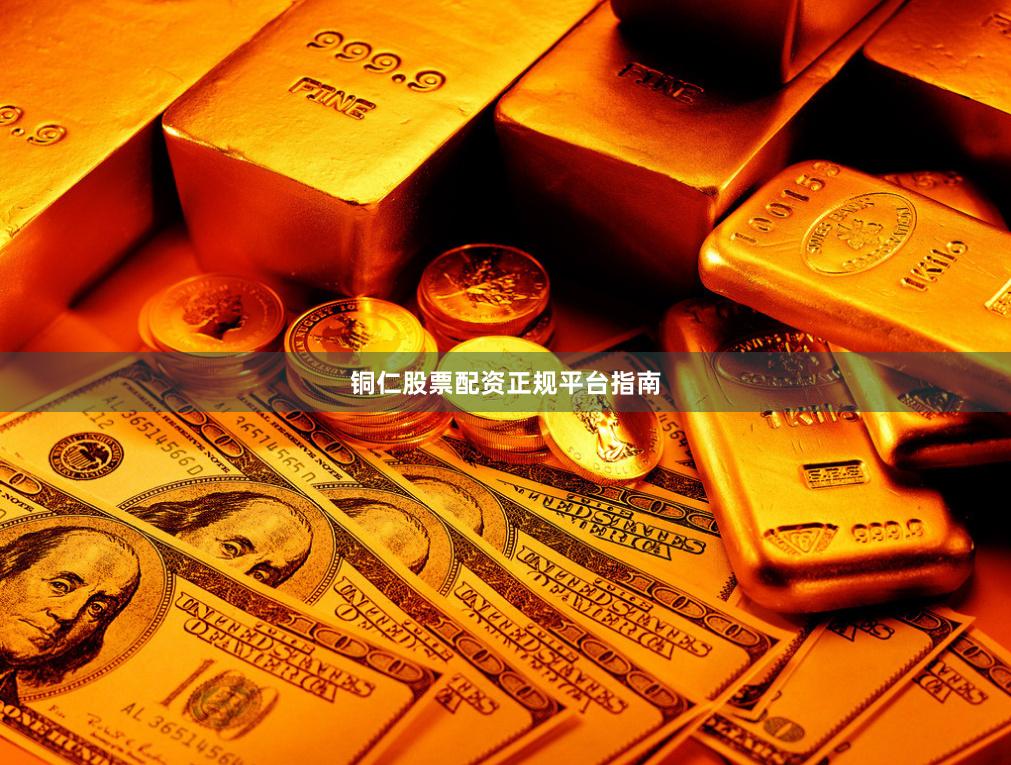 铜仁股票配资正规平台指南