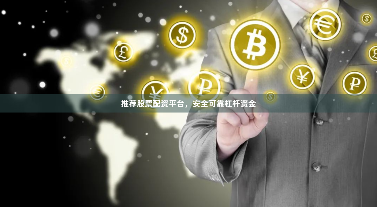 推荐股票配资平台，安全可靠杠杆资金