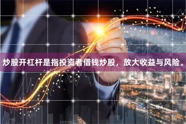 炒股开杠杆是指投资者借钱炒股，放大收益与风险。