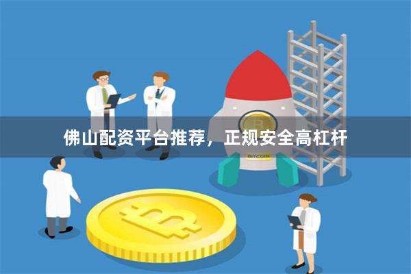 佛山配资平台推荐，正规安全高杠杆