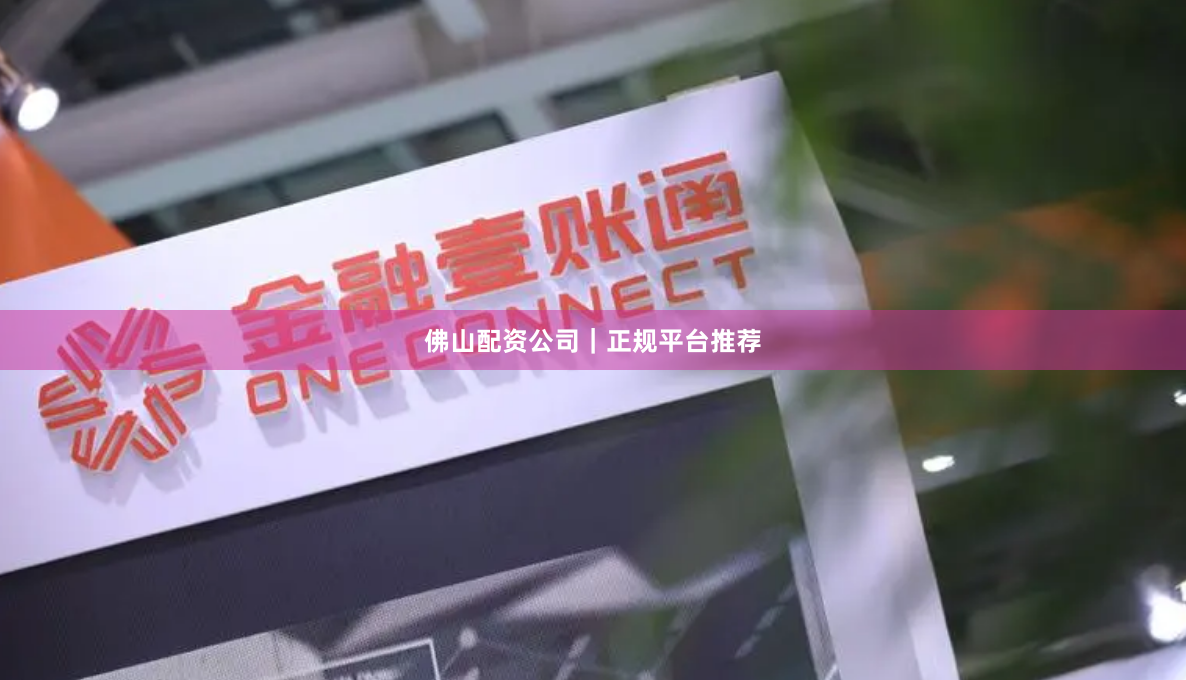 佛山配资公司｜正规平台推荐