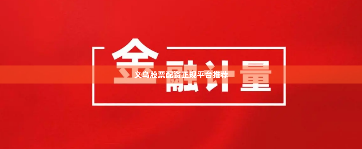 义乌股票配资正规平台推荐