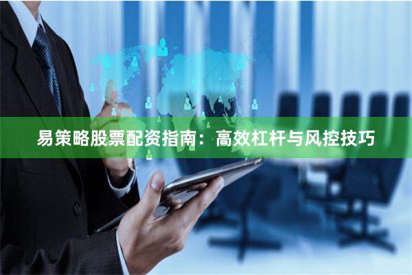 易策略股票配资指南：高效杠杆与风控技巧