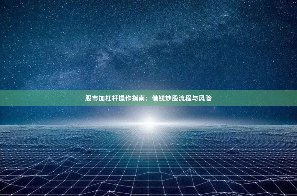 股市加杠杆操作指南:借钱炒股流程与风险