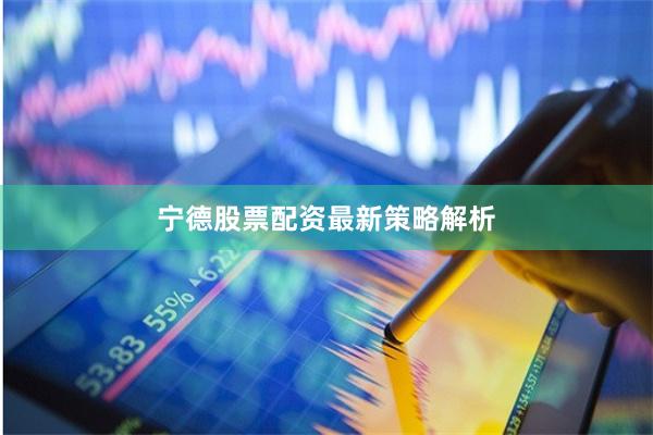 宁德股票配资最新策略解析