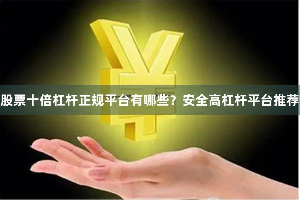 股票十倍杠杆正规平台有哪些？安全高杠杆平台推荐