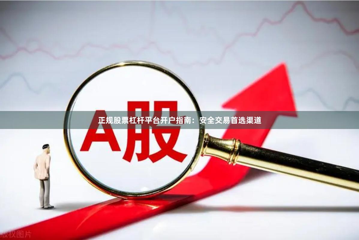 正规股票杠杆平台开户指南：安全交易首选渠道