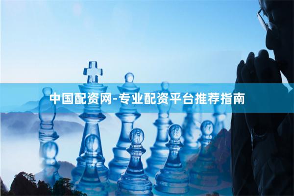 中国配资网-专业配资平台推荐指南