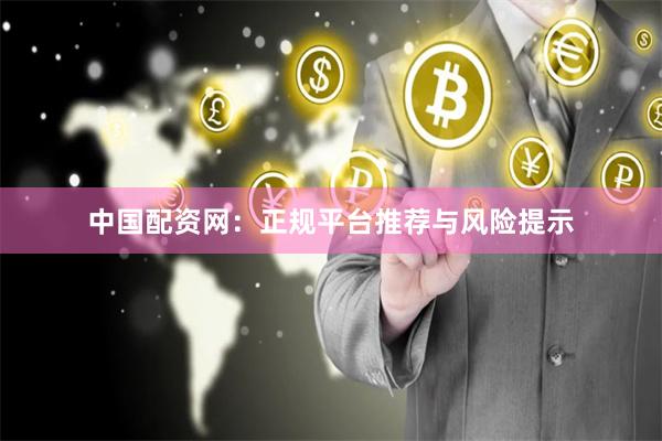 中国配资网：正规平台推荐与风险提示