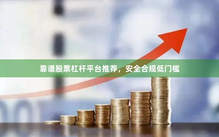 靠谱股票杠杆平台推荐，安全合规低门槛