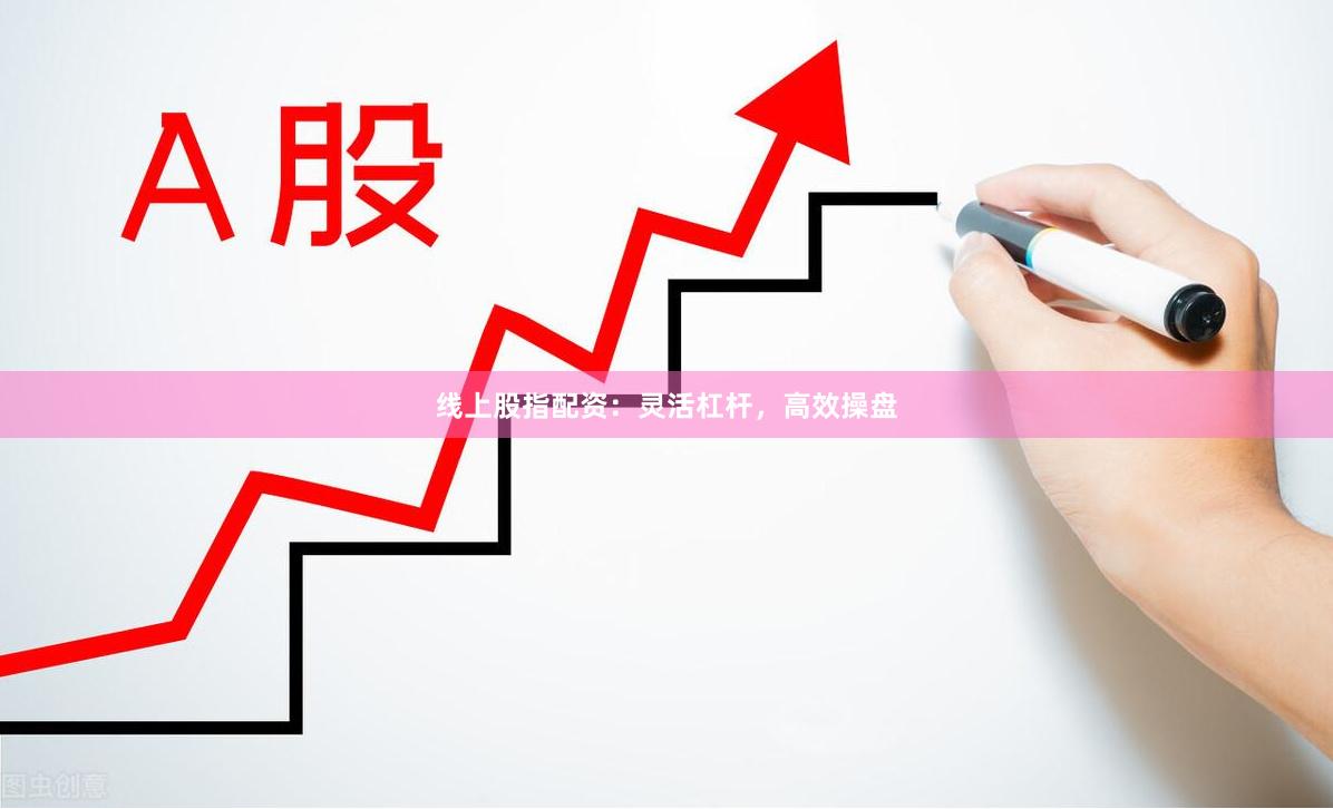 线上股指配资：灵活杠杆，高效操盘