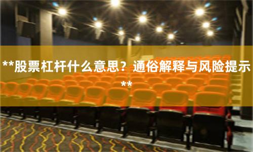 **股票杠杆什么意思？通俗解释与风险提示**