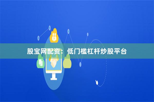 股宝网配资：低门槛杠杆炒股平台