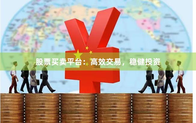 股票买卖平台：高效交易，稳健投资