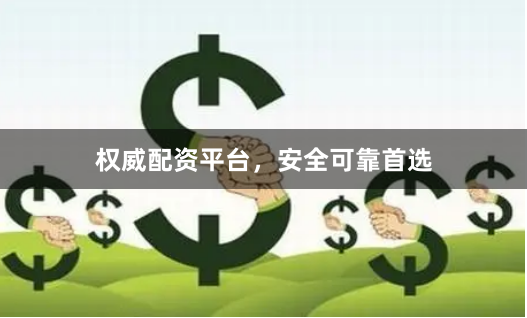 权威配资平台，安全可靠首选