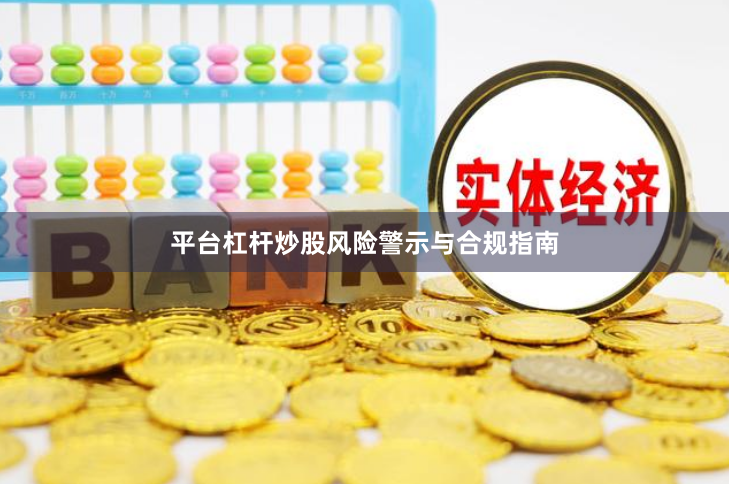平台杠杆炒股风险警示与合规指南