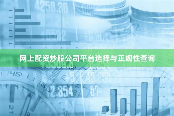 网上配资炒股公司平台选择与正规性查询