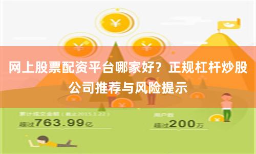 网上股票配资平台哪家好？正规杠杆炒股公司推荐与风险提示